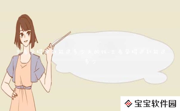 王者荣耀退款能退多少天的钱_王者荣耀退款能退多少